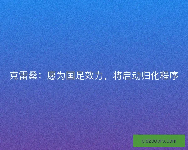 克雷桑：愿为国足效力，将启动归化程序