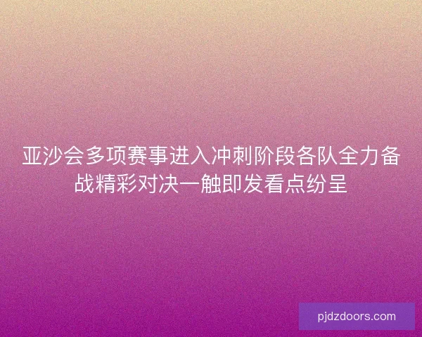 亚沙会多项赛事进入冲刺阶段各队全力备战精彩对决一触即发看点纷呈