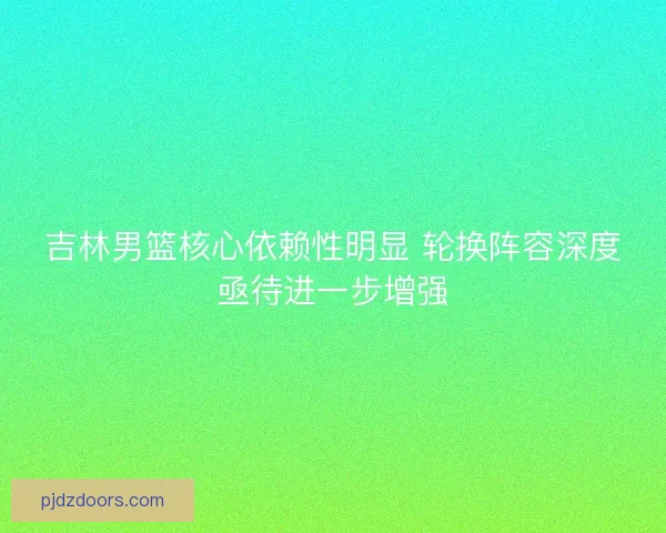 吉林男篮核心依赖性明显 轮换阵容深度亟待进一步增强